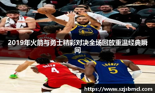 2019年火箭与勇士精彩对决全场回放重温经典瞬间