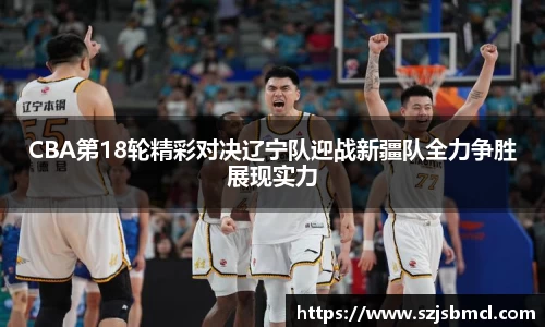 CBA第18轮精彩对决辽宁队迎战新疆队全力争胜展现实力