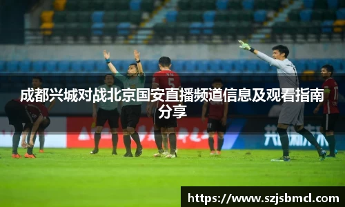 成都兴城对战北京国安直播频道信息及观看指南分享